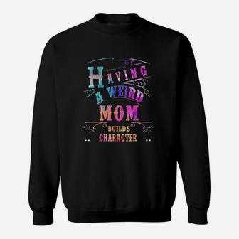 Having A Weird Mom Builds Character Funny Women And Mom Gifts Sweat Shirt - Seseable
