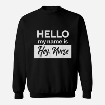 Hello My Name Is Hey Nurse Sweat Shirt - Seseable