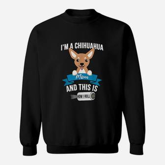 I Am A Chihuahua Mom And This Is How I Roll Sweat Shirt - Seseable