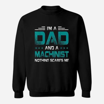 I Am A Dad And Machinist Nothings Scares Me Funny Gift Sweatshirt - Seseable