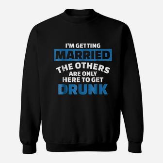 I Am Getting Married The Others Get Drunk Sweatshirt - Seseable