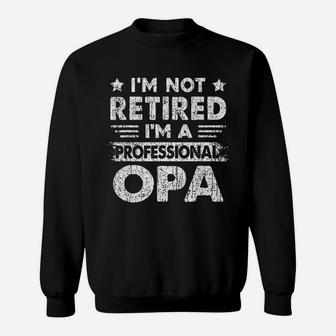 I Am Not Retired A Professional Opa Fathers Day Gift Sweat Shirt - Seseable