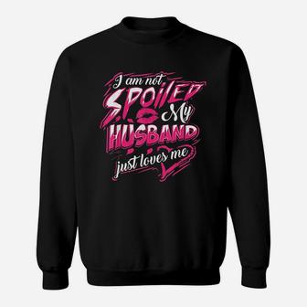 I Am Not Spoiled My Husband Just Loves Me Funny Wife Gift Sweat Shirt - Seseable