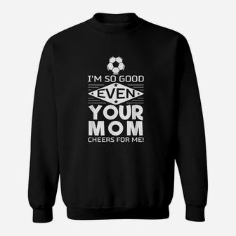 I Am So Good Even Your Mom Cheers For Me Design Soccer Sweat Shirt - Seseable
