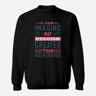 I Can Imagine No Heroism Greater Than Motherhood Sweat Shirt - Seseable