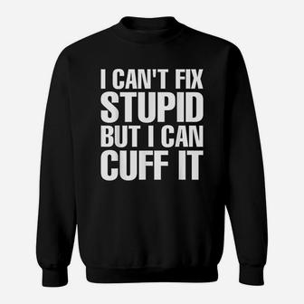 I Cant Fix Stupid But I Can Cuff It Funny Police Cop Sweat Shirt - Seseable
