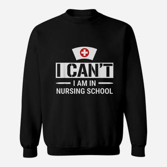 I Cant I Am In Nursing School Funny Student Nurse Sweat Shirt - Seseable