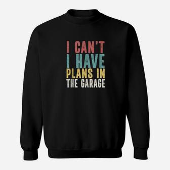 I Cant I Have Plans In The Garage Car Mechanic Automotive Sweat Shirt - Seseable
