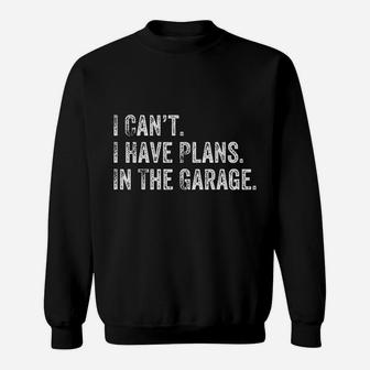 I Cant I Have Plans In The Garage Gift For Mechanics Garage Sweat Shirt - Seseable