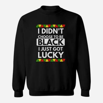 I Didnt Choose To Be Black I Just Got Lucky Black History Sweat Shirt - Seseable