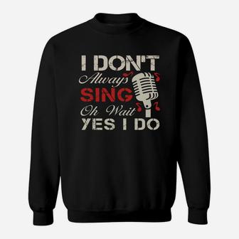 I Don't Always Sing Oh Wait Yes I Do T-shirt - Singer Tee Sweatshirt - Seseable