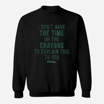 I Dont Have The Time Or The Crayons To Explain This To You Sweat Shirt - Seseable