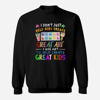 I Dont Just Help Kids Create Great Art Funny Teacher Gift Sweat Shirt - Seseable