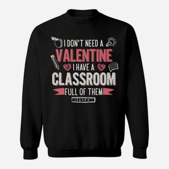 I Dont Need A Valentine Have A Classroom Full Teacher Sweat Shirt - Seseable