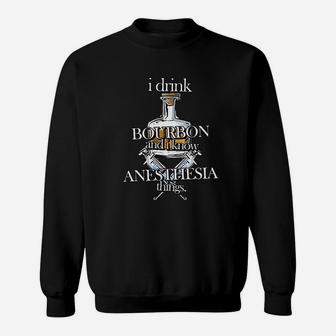 I Drink Bourbon And I Know Anesthesia Things Sweatshirt - Seseable