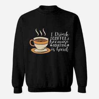 I Drink Coffee Because Adulting Is Hard Cup Of Coffee Sweatshirt - Seseable