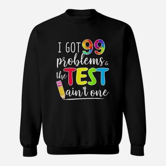 I Got 99 Problems Test Day Motivational For Teachers Sweat Shirt - Seseable