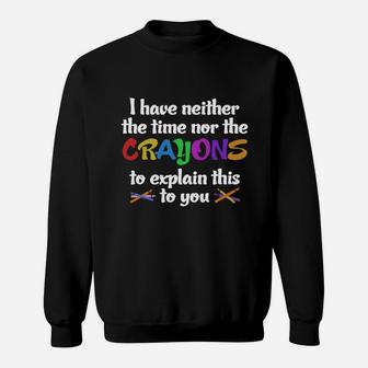 I Have Neither Time Nor Crayons Sweat Shirt - Seseable