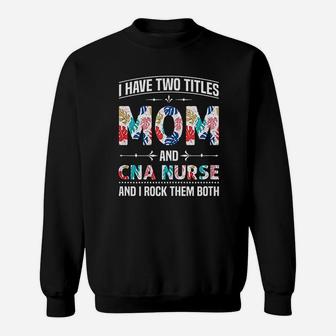 I Have Two Titles Mom Cna Nurse Sweat Shirt - Seseable