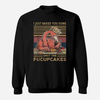 I Just Baked You Some Shut The Fucupcakes Flamingo Sweat Shirt - Seseable