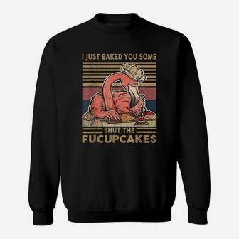 I Just Baked You Some Shut The Fucupcakes Flamingo Sweat Shirt - Seseable