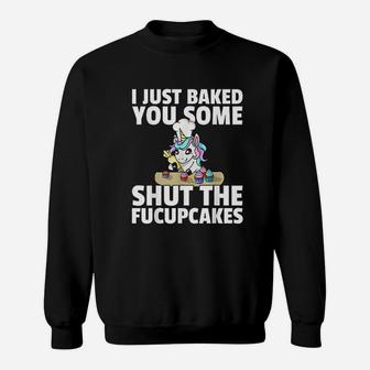 I Just Baked You Some Shut The Fucupcakes Unicorn Sweat Shirt - Seseable