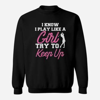 I Know I Play Like A Girl Try To Keep Up Golf Gift Sweatshirt - Seseable