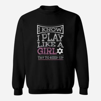 I Know I Play Like A Girl Try To Keep Up Soccer Sweatshirt - Seseable
