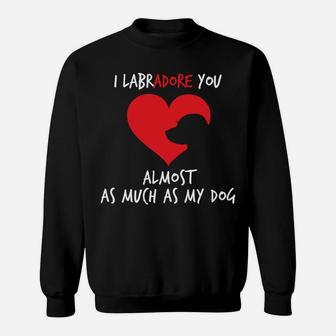 I Labradore You Almost As Much As My Dog Funny Sweat Shirt - Seseable