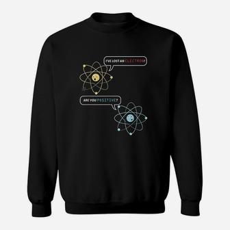 I Lost An Electron Are You Positive Chemistry Joke Sweat Shirt - Seseable
