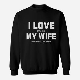 I Love It When My Wife Lets Me Buy Car Parts Funny Sweat Shirt - Seseable