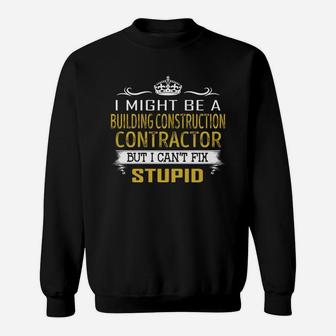 I Might Be A Building Construction Contractor But I Cant Fix Stupid Job Shirts Sweat Shirt - Seseable
