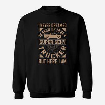 I Never Dreamed I’ Grow Up To Be A Super Trucker But Here I Am Sweat Shirt - Seseable