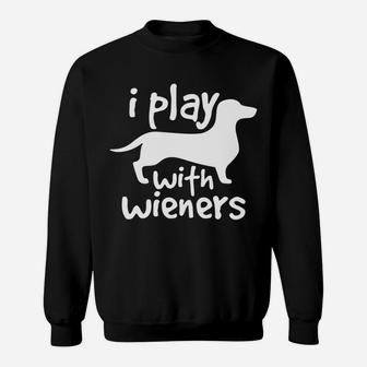 I Play With Wieners Funny Dachshunds Weiners Dog Pe Sweat Shirt - Seseable