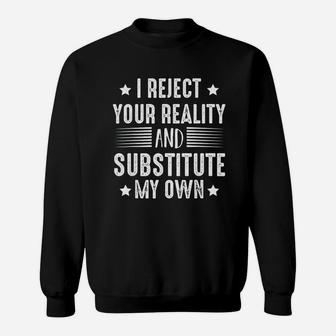 I Reject Your Reality And Substitute My Own Humor Sarcasm Sweat Shirt - Seseable