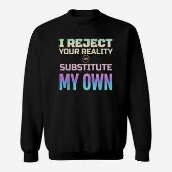 I Reject Your Reality And Substitute My Own Sweat Shirt - Seseable