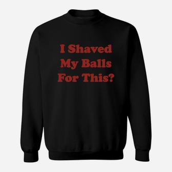 I Shaved My Balls For This Sweat Shirt - Seseable