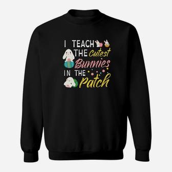 I Teach The Cutest Bunnies In The Patch Easter Teacher Sweat Shirt - Seseable