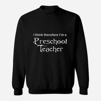I Think Therefore I Am Preschool Teacher Sweat Shirt - Seseable