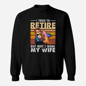I Tried To Retire But Now I Work For My Wife Funny Husband Sweat Shirt - Seseable