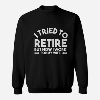 I Tried To Retire But Now I Work For My Wife Sweat Shirt - Seseable