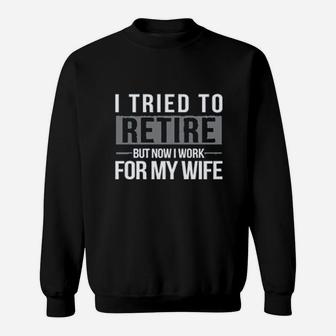 I Tried To Retire But Now I Work For My Wife Sweat Shirt - Seseable