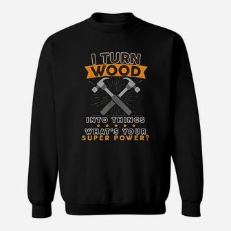 I Turn Wood Into Things Whats Your Superpower Sweat Shirt - Seseable