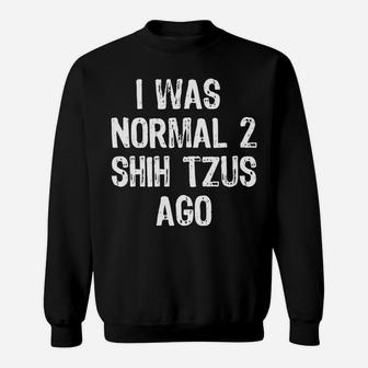 I Was Normal 2 Shih Tzus Ago Funny Dog Sweat Shirt - Seseable