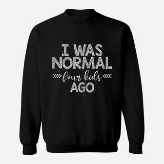 I Was Normal Four Kids Ago Mom Funny Sweat Shirt - Seseable