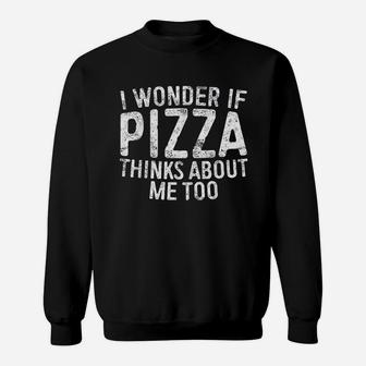 I Wonder If Pizza Thinks About Me Too Food Lover Sweat Shirt - Seseable