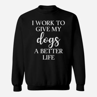 I Work Hard To Give My Dogs Better Life Funny Pet Mom Sweat Shirt - Seseable