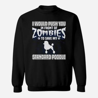 I Would Push You In Front Of Zombies To Save My Standard Poodle Sweat Shirt - Seseable
