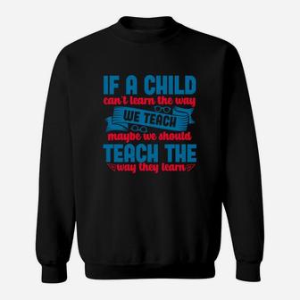 If A Child Can’t Learn The Way We Teach Maybe We Should Teach The Way They Learn Sweat Shirt - Seseable