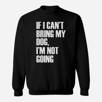 If I Cant Bring My Dog Im Not Going Funny Quote Sweat Shirt - Seseable